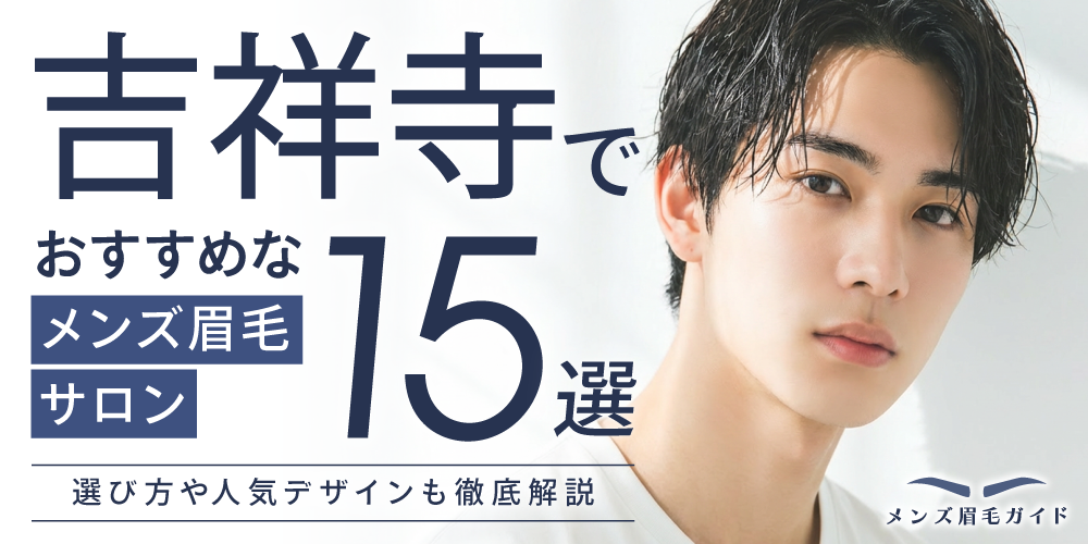 吉祥寺のメンズ眉毛サロンおすすめ15選｜選び方や人気デザインも徹底解説
