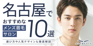名古屋のメンズ眉毛サロンおすすめ10選｜選び方や人気デザインも徹底解説