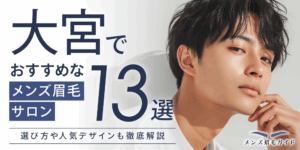 大宮のメンズ眉毛サロンおすすめ13選｜選び方や人気デザインも徹底解説