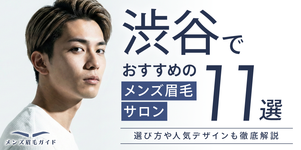 渋谷でおすすめのメンズ眉毛サロン11選｜選び方や人気デザインも徹底解説