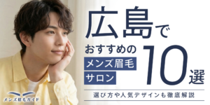 広島でおすすめのメンズ眉毛サロン10選｜選び方や人気デザインも徹底解説