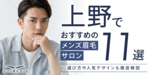 上野でおすすめのメンズ眉毛サロン11選！駅チカで通いやすい人気店を徹底比較