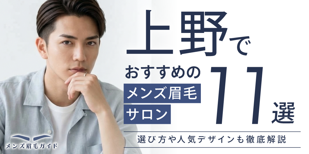 上野でおすすめのメンズ眉毛サロン11選！駅チカで通いやすい人気店を徹底比較