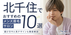 北千住でおすすめのメンズ眉毛サロン10選｜選び方や人気デザインも徹底解説