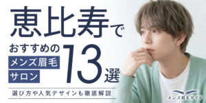 恵比寿でおすすめのメンズ眉毛サロン13選｜選び方や人気デザインも徹底解説