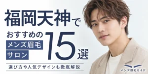 福岡天神のメンズ眉毛サロンおすすめ15選｜選び方や人気デザインも徹底解説