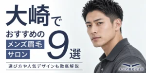 大崎のメンズ眉毛サロンおすすめ9選｜選び方や人気デザインも徹底解説